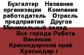 Бухгалтер › Название организации ­ Компания-работодатель › Отрасль предприятия ­ Другое › Минимальный оклад ­ 17 000 - Все города Работа » Вакансии   . Краснодарский край,Краснодар г.